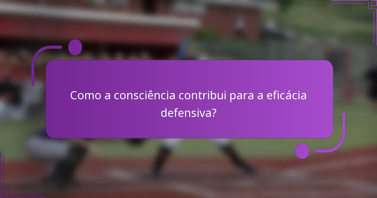 Como a consciência contribui para a eficácia defensiva?