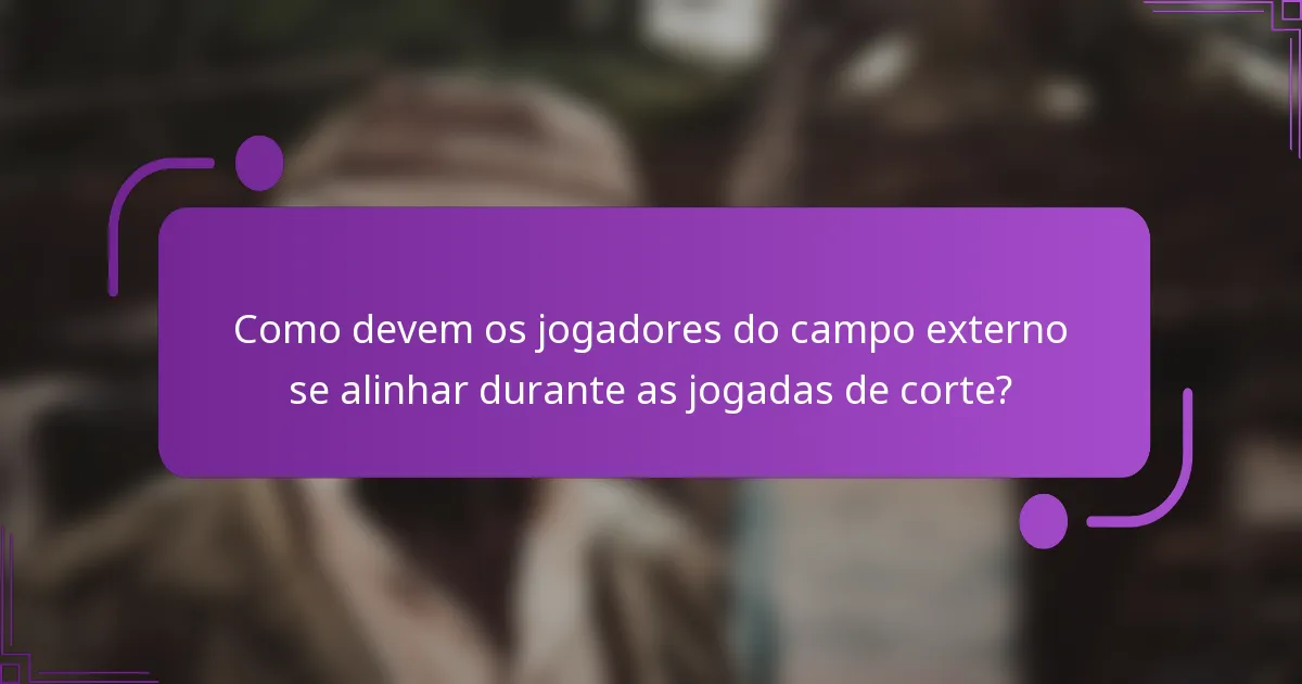 Como devem os jogadores do campo externo se alinhar durante as jogadas de corte?