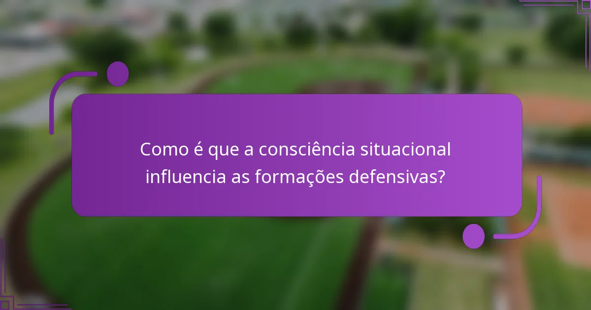 Como é que a consciência situacional influencia as formações defensivas?