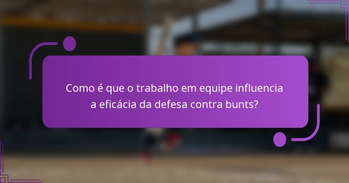 Como é que o trabalho em equipe influencia a eficácia da defesa contra bunts?
