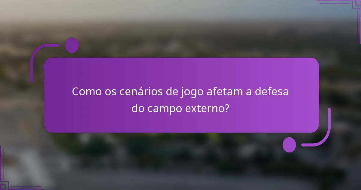 Como os cenários de jogo afetam a defesa do campo externo?