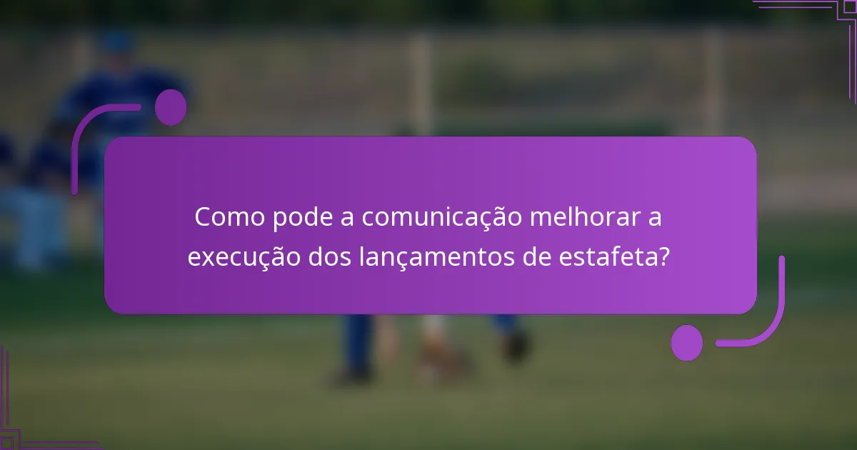 Como pode a comunicação melhorar a execução dos lançamentos de estafeta?