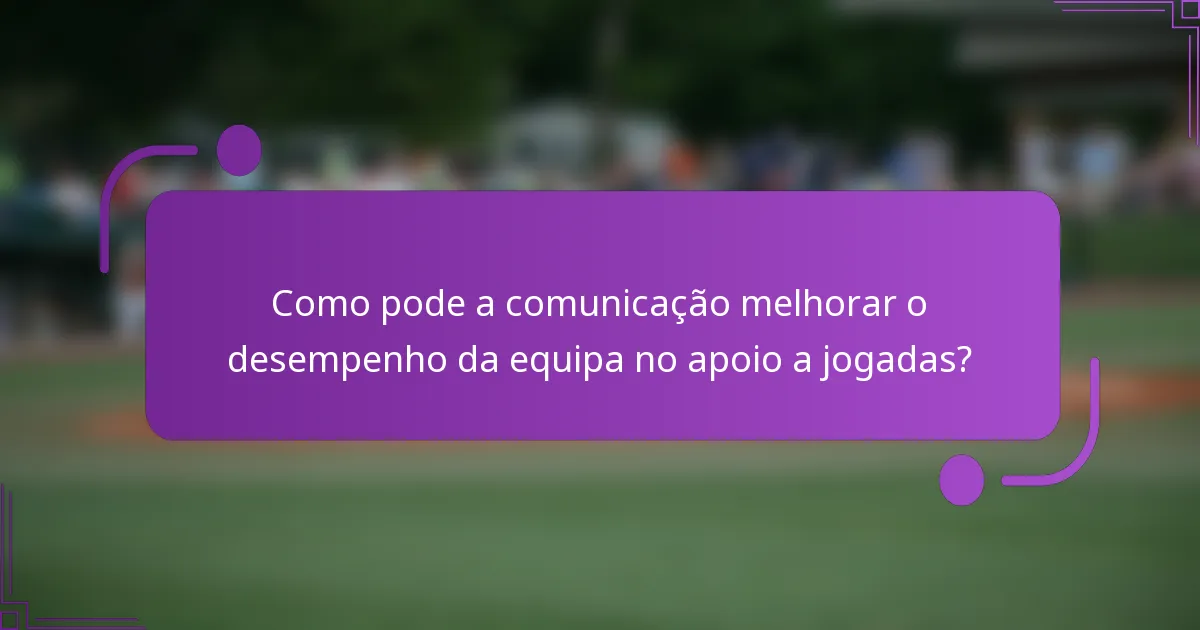 Como pode a comunicação melhorar o desempenho da equipa no apoio a jogadas?
