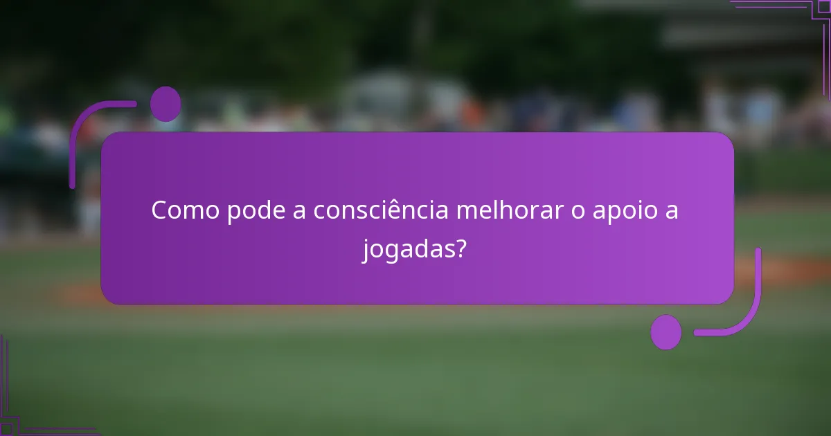 Como pode a consciência melhorar o apoio a jogadas?