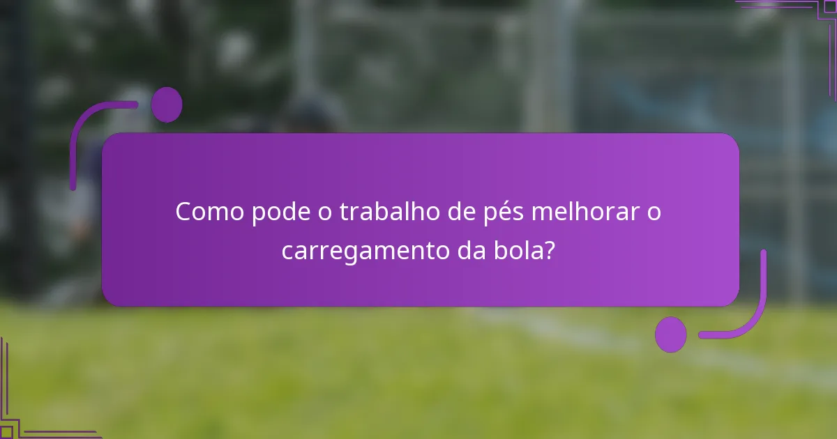 Como pode o trabalho de pés melhorar o carregamento da bola?