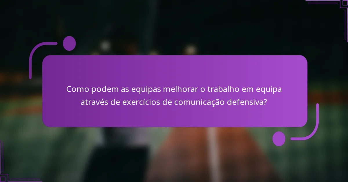 Como podem as equipas melhorar o trabalho em equipa através de exercícios de comunicação defensiva?