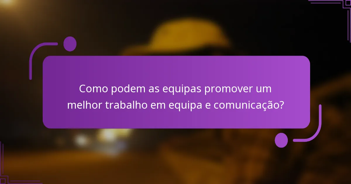 Como podem as equipas promover um melhor trabalho em equipa e comunicação?