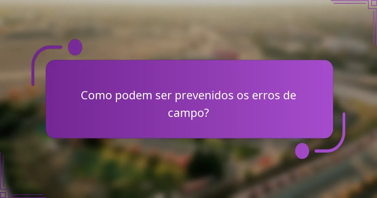 Como podem ser prevenidos os erros de campo?
