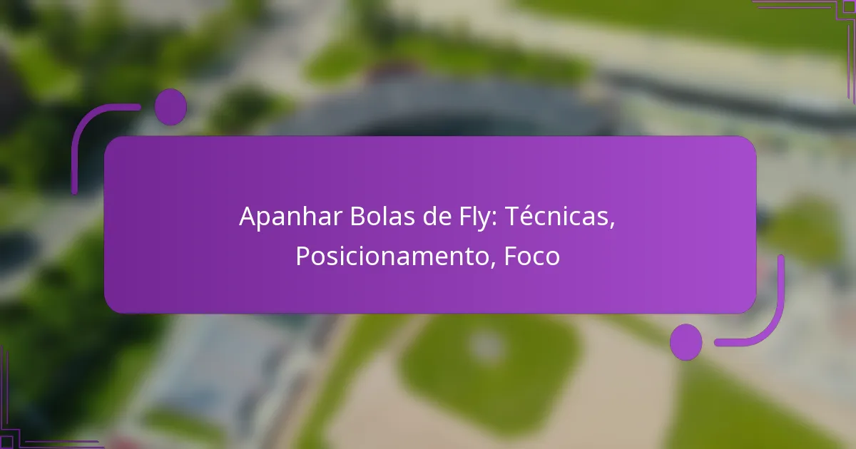 Apanhar Bolas de Fly: Técnicas, Posicionamento, Foco