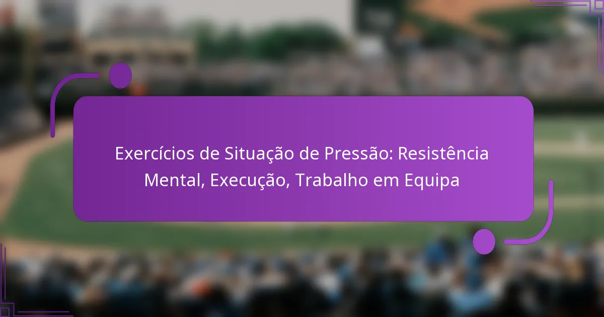 Exercícios de Situação de Pressão: Resistência Mental, Execução, Trabalho em Equipa