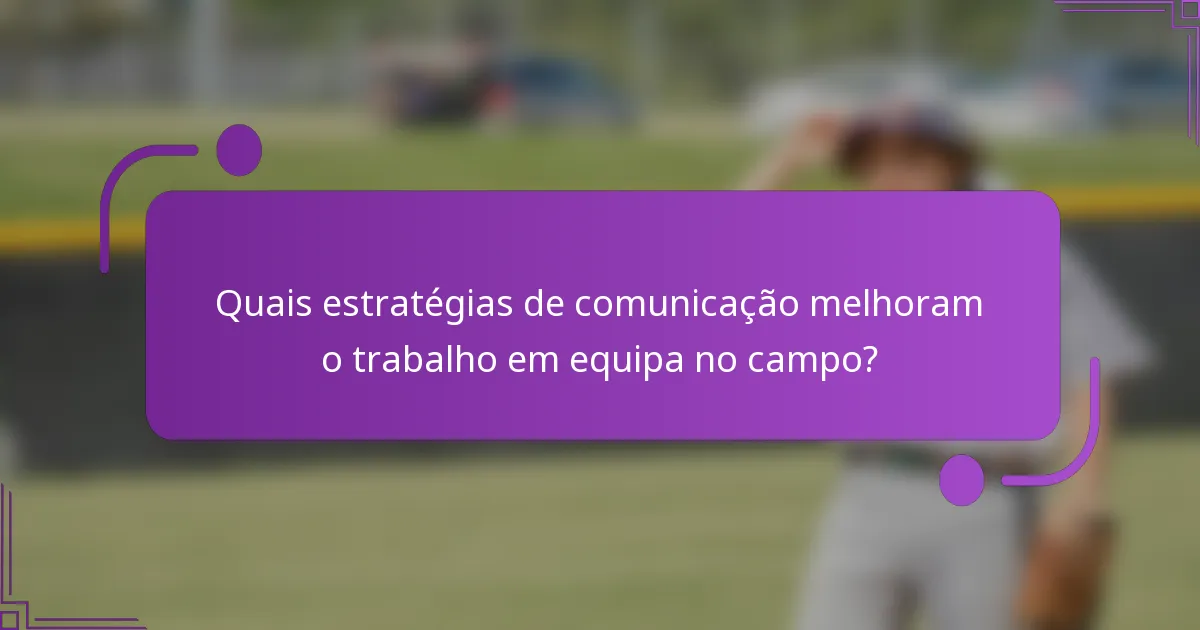 Quais estratégias de comunicação melhoram o trabalho em equipa no campo?