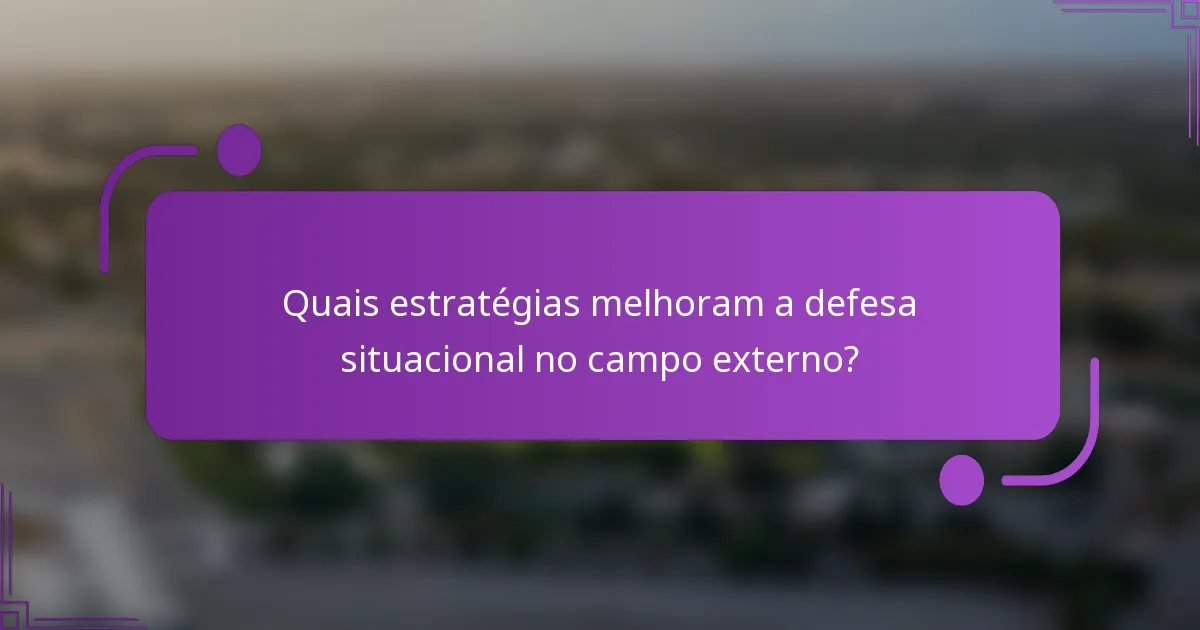 Quais estratégias melhoram a defesa situacional no campo externo?