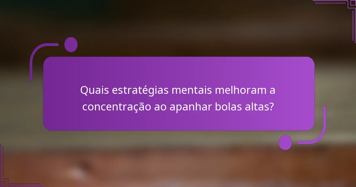 Quais estratégias mentais melhoram a concentração ao apanhar bolas altas?
