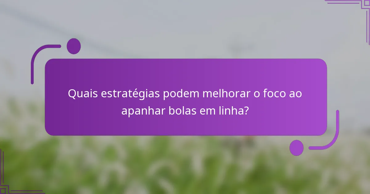 Quais estratégias podem melhorar o foco ao apanhar bolas em linha?
