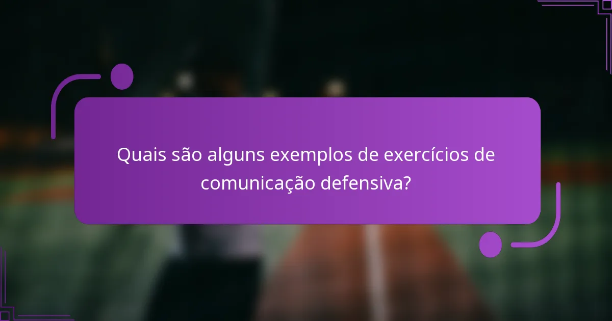 Quais são alguns exemplos de exercícios de comunicação defensiva?