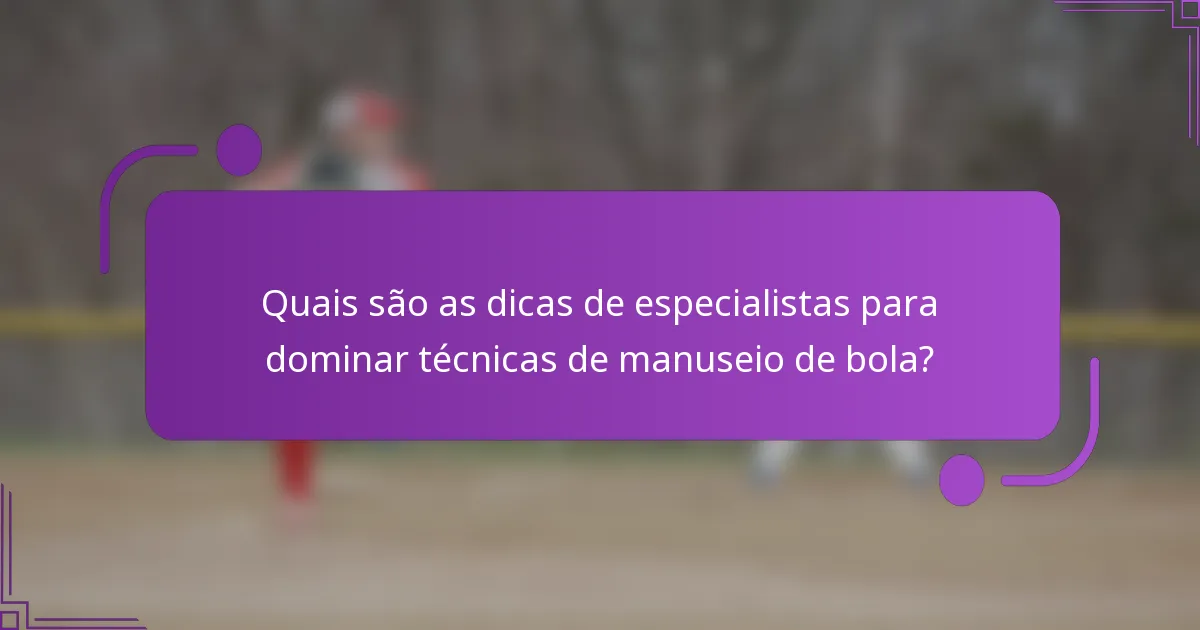 Quais são as dicas de especialistas para dominar técnicas de manuseio de bola?