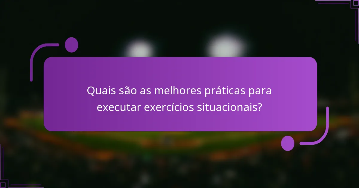 Quais são as melhores práticas para executar exercícios situacionais?
