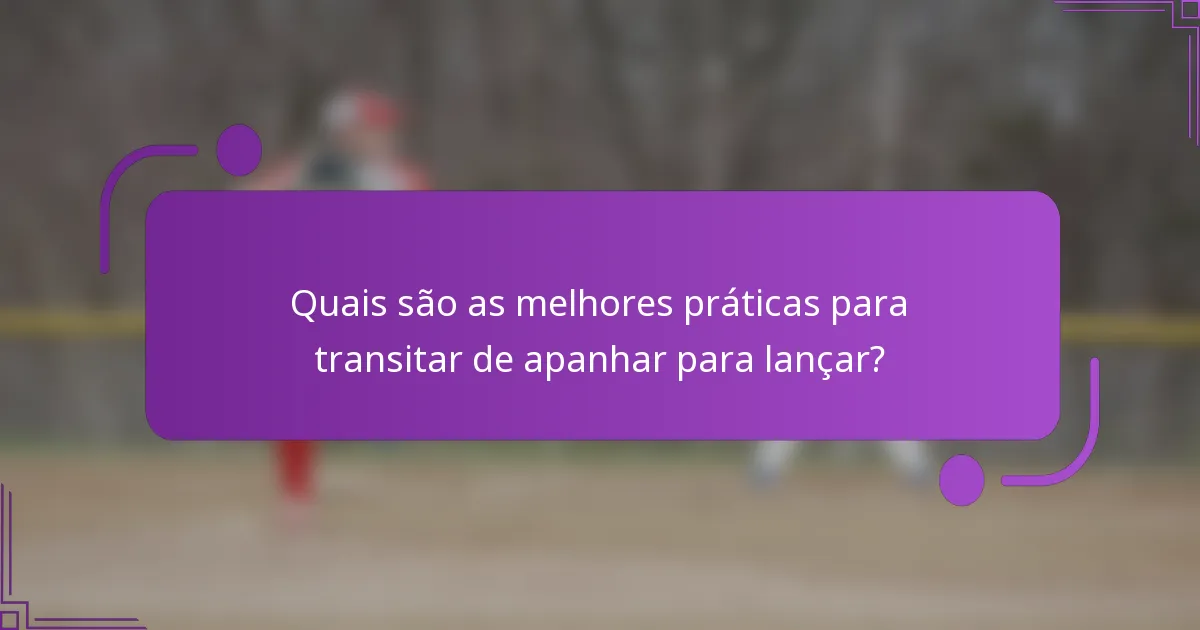Quais são as melhores práticas para transitar de apanhar para lançar?