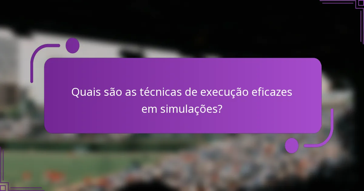 Quais são as técnicas de execução eficazes em simulações?
