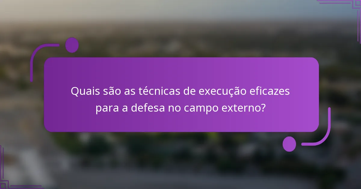 Quais são as técnicas de execução eficazes para a defesa no campo externo?