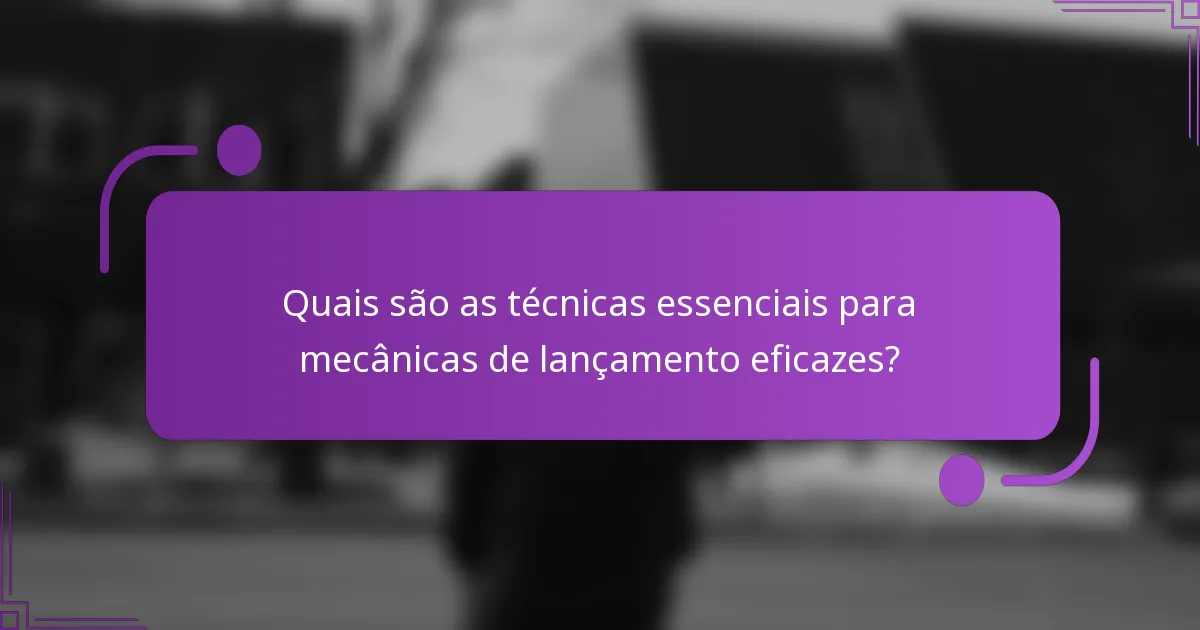 Quais são as técnicas essenciais para mecânicas de lançamento eficazes?
