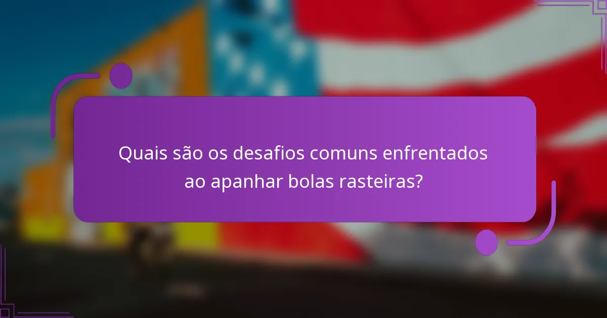 Quais são os desafios comuns enfrentados ao apanhar bolas rasteiras?