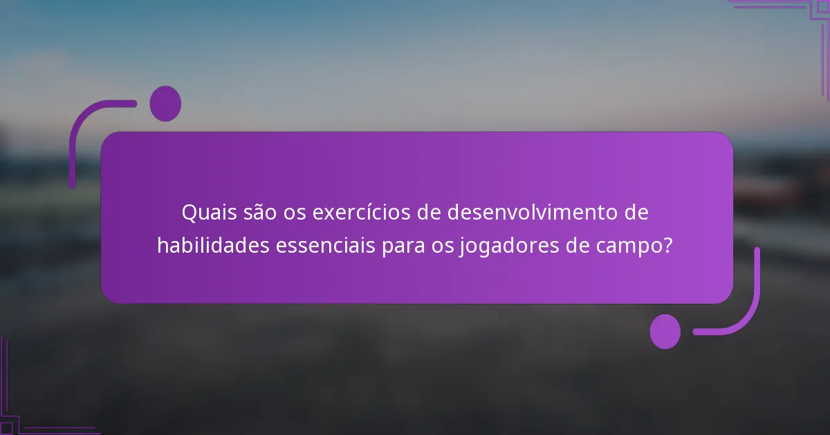 Quais são os exercícios de desenvolvimento de habilidades essenciais para os jogadores de campo?