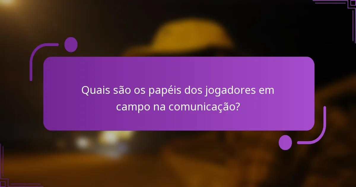 Quais são os papéis dos jogadores em campo na comunicação?