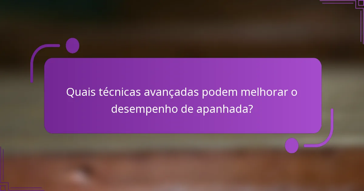 Quais técnicas avançadas podem melhorar o desempenho de apanhada?