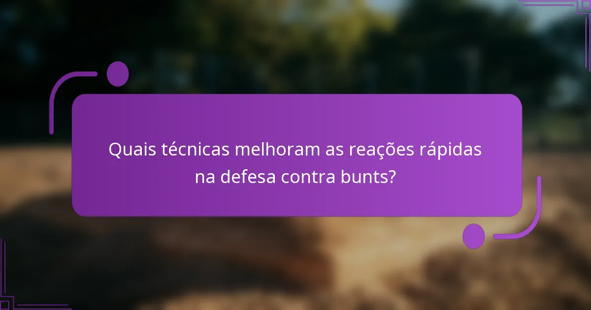 Quais técnicas melhoram as reações rápidas na defesa contra bunts?