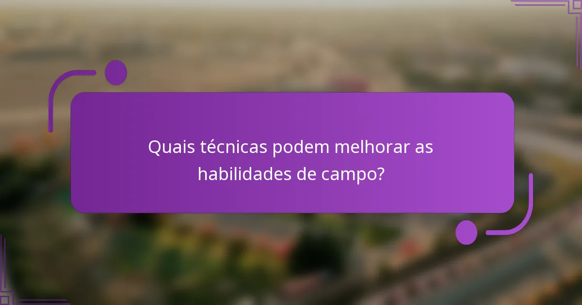 Quais técnicas podem melhorar as habilidades de campo?