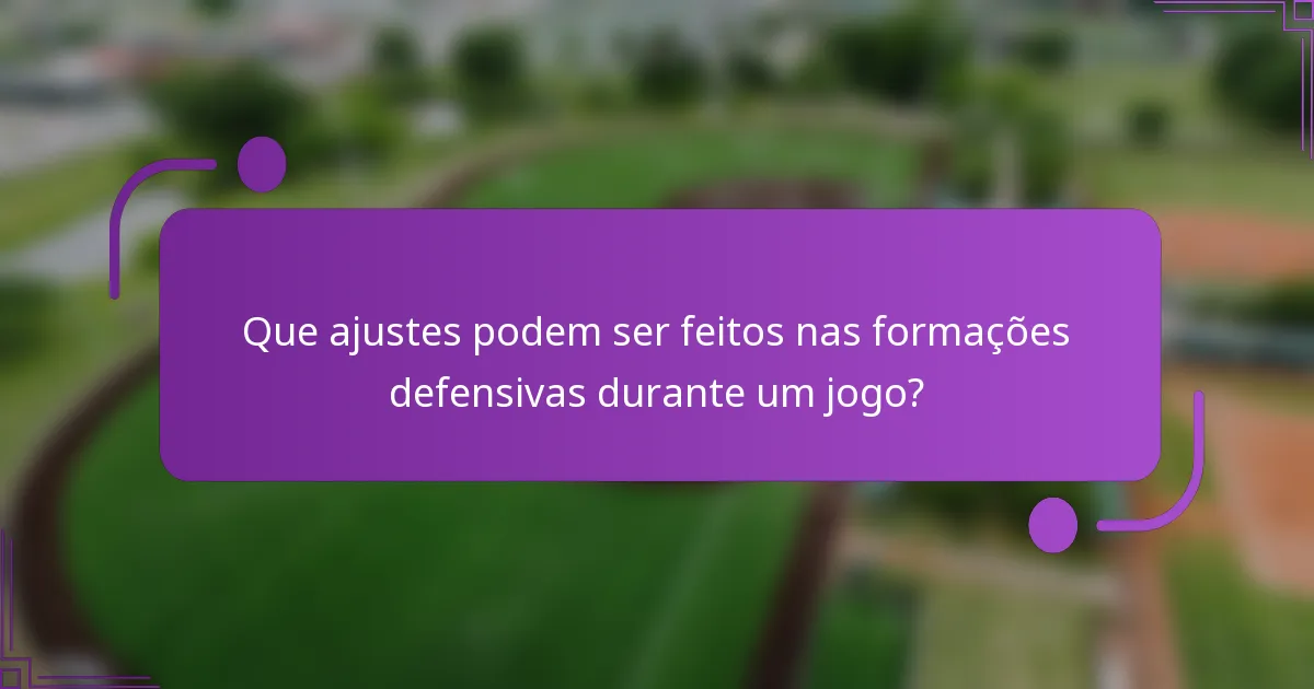 Que ajustes podem ser feitos nas formações defensivas durante um jogo?