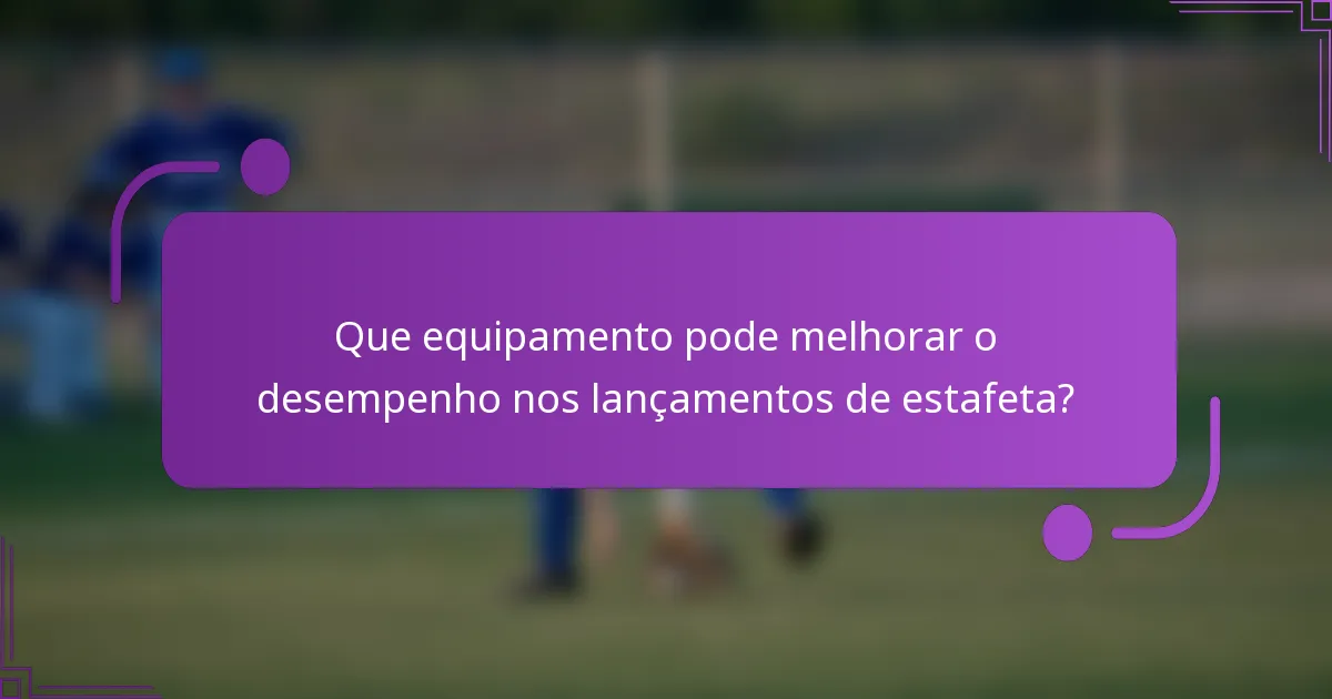 Que equipamento pode melhorar o desempenho nos lançamentos de estafeta?