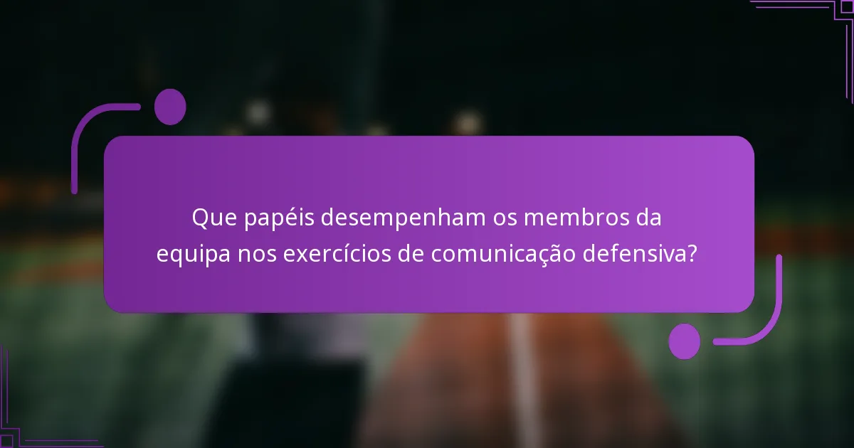 Que papéis desempenham os membros da equipa nos exercícios de comunicação defensiva?